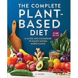 The Complete Plant Based Diet: A Guide and Cookbook to Enjoy Eating More Plants