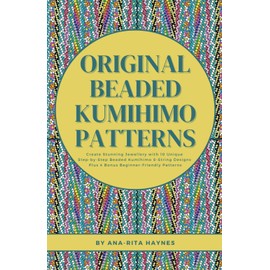 Original Beaded Kumihimo Patterns: Create Stunning Jewellery with 10 Unique Step-by-Step Beaded Kumihimo 8-string Designs Plus 4 Bonus Beginner-Friendly Patterns