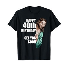 Happy 40th Birthday See You Soon Jesus Design T-Shirt