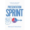 Presentation Sprint: A Step-by-Step Guide for Busy Managers