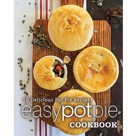 Easy Pot Pie Cookbook: 50 Delicious Pot Pie Recipes