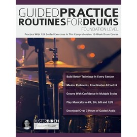 Guided Practice Routines for Drums – Foundation Level: Practice With 129 Guided Exercises in This Comprehensive 10-Week Drum Course