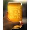 Good Luck Finding Better Friends Than Us - Beer Can
