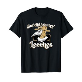 But Did You Try Leeches Plague Doctor Middle Age Medicines T-Shirt