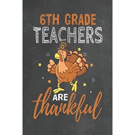 6th Grade Teachers Are Thankful: Journal Notebook 108 Pages 6 x 9 Lined Writing Paper School Thanksgiving Appreciation Gift for Teacher from Student