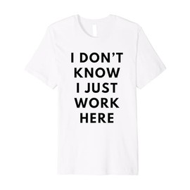 I Don't Know I Just Work Here Funny Office Jokes Sarcastic Premium T-Shirt