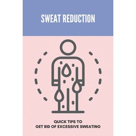 Sweat Reduction: Quick Tips To Get Rid Of Excessive Sweating: Excessive Sweating Causes