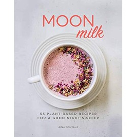 Moon Milk: 55 Plant-Based Recipes for a Good Night's Sleep - A Cookbook