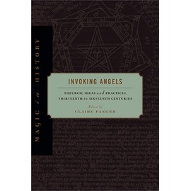 Invoking Angels: Theurgic Ideas and Practices, Thirteenth to Sixteenth Centuries (Magic in History)