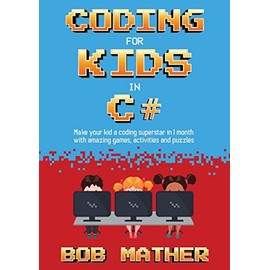 Coding for Kids in C#: Make Your Kid a Coding Superstar in 1 Month with Coding Games, Activities and Puzzles (Coding for Absolute Beginners)