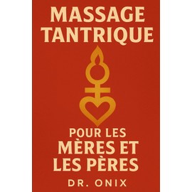 MASSAGE TANTRIQUE POUR LES MÈRES ET LES PÈRES: Comment revitaliser votre relation et renouer avec votre partenaire grâce à un massage intime de 15 minutes que vous pouvez faire chez vous, SANS interro
