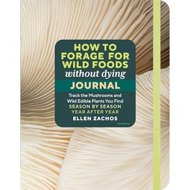 How to Forage for Wild Foods without Dying Journal: Track the Mushrooms and Wild Edible Plants You Find, Season by Season, Year after Year
