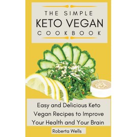 The Simple Keto Vegan Cookbook: Easy and Delicious Keto Vegan Recipes to Improve Your Health and Your Brain