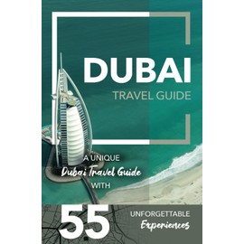 Dubai Travel Guide - A Unique Dubai Travel Guide with 55 Unforgettable Experiences