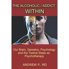 The Alcoholic / Addict Within: Our Brain, Genetics, Psychology and the Twelve Steps as Psychotherapy
