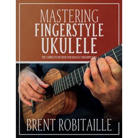 Mastering Fingerstyle Ukulele: The Complete Method for Ukulele Fingerpicking