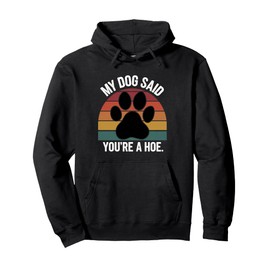 My Dog Said You're A Hoe Funny Dog Quote Pullover Hoodie