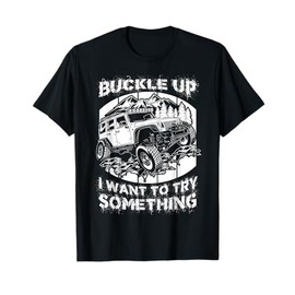 Buckle Up I want to try something Offroad T-shirt T-Shirt