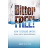 Bitter Free!: How to Forgive Anyone, Resolve Conflict and Overcome