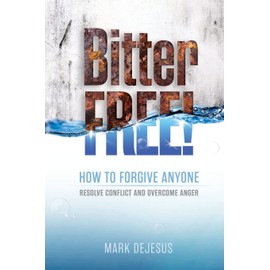 Bitter Free!: How to Forgive Anyone, Resolve Conflict and Overcome Anger