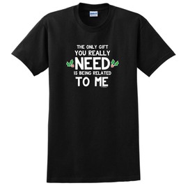 Holiday Party Shirt The Only Gift You Really Need is Being Related to Me T-Shirt 2XL Black