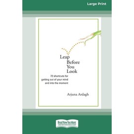 Leap Before You Look: 72 Shortcuts For Getting Out Of Your Mind And Into Th...