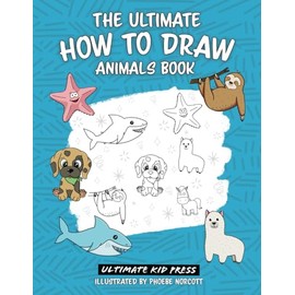 The Ultimate How to Draw Animals Book: Learn to Create 50 Cute Animal Drawings with Easy to Follow Step by Step Instructions