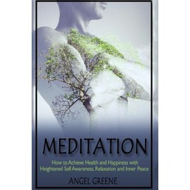 Meditation: How To Achieve Health And Happiness With Heightened Self Awaren...