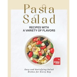 Pasta Salad Recipes with a Variety of Flavors: Easy and Satisfying Salad Dishes for Every Day