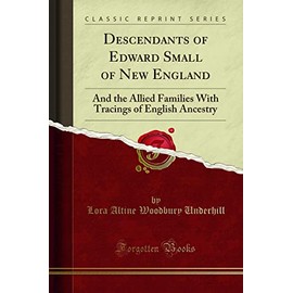 Descendants of Edward Small of New England: And the Allied Families With Tracings of English Ancestry (Classic Reprint)
