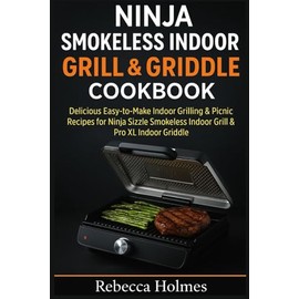 Ninja Smokeless Indoor Grill & Griddle Cookbook: Delicious Easy-to-Make Indoor Grilling & Picnic Recipes for Ninja Sizzle Smokeless Indoor Grill & Pro XL Indoor Griddle