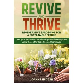 Revive and Thrive: Regenerative Gardening for a Sustainable Future: Turn your barren backyard into a productive ecosystem using these affordable tips and techniques