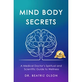 Mind Body Secrets: A Medical Doctor's Spiritual and Scientific Guide to Wellness
