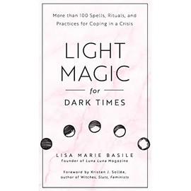Light Magic for Dark Times: More than 100 Spells, Rituals, and Practices for Coping in a Crisis