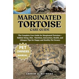 Marginated Tortoise Care Guide: The Complete Care Guide for Marginated Tortoises – Habitat Setup, Diet, Nutrition, Interaction, Health, and Lifespan Tips for Happy and Healthy Pet Owners
