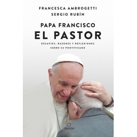Papa Francisco. El Pastor: Desafíos, Razones Y Reflexiones Sobre Su Pontificado / Pope Francis: The Shepherd. Struggles, Reasons, and Thoughts on His Papacy