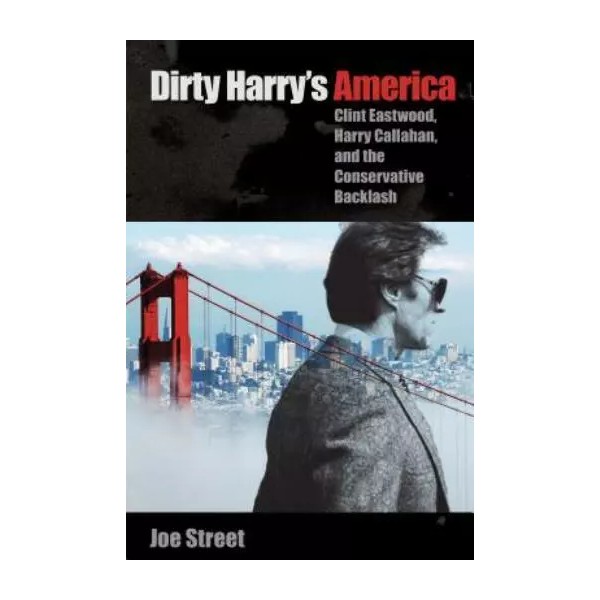 Dirty Harry's America: Clint Eastwood, Harry Callahan, and the Conservative..
