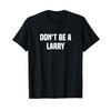 Dont Be A Larry - Funny Name T-Shirt