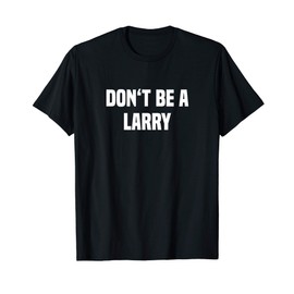 Dont Be A Larry - Funny Name T-Shirt
