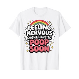 Feeling Nervous Might Have To Poop Soon, Funny Saying T-Shirt