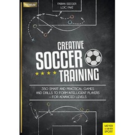 Creative Soccer Training: 350 Smart and Practical Games and Drills to Form Intelligent Players - For Advanced Levels (Meyer & Meyer Premium)