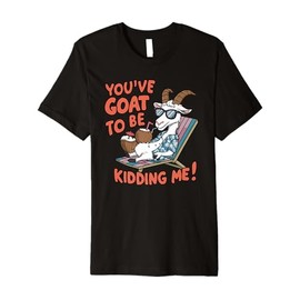You Have Got To Be Kidding Me Funny Goat Farmer Sarcastic Premium T-Shirt