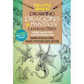 The Little Book of Drawing Dragons & Fantasy Characters: More than 50 tips and techniques for drawing fantastical fairies, dragons, mythological beasts, and more (Volume 6)