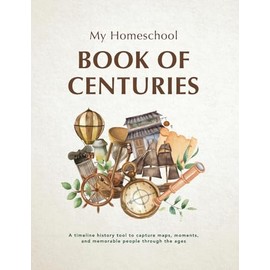My Homeschool Book of Centuries: A timeline history book to capture maps, moments, and memorable people through the ages.