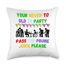 Your never to old to party pass the prune juice fo Your Never to Old to Party Pass The Prune Juice for Any Age Throw Pillow, 18x18, Multicolor