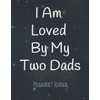 I Am Loved By My Two Dads: Pregnancy Journal for