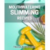 Mouthwatering Slimming Recipes: Delicious, Nutritious Meals to Help You Shed