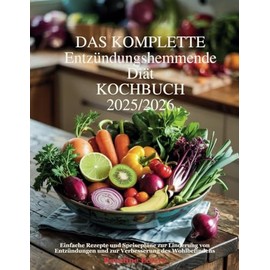 DAS KOMPLETTE Entzündungshemmende Diät KOCHBUCH 2025/2026: Einfache Rezepte und Speisepläne zur Linderung von Entzündungen und zur Verbesserung des Wohlbefindens