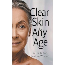 Clear Skin at Any Age: A Guide for Mature Women (Glowing Skin Solutions)