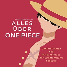Alles über One Piece: Geniale Fakten und Insiderwissen: das unautorisierte Fanbuch (German Edition)